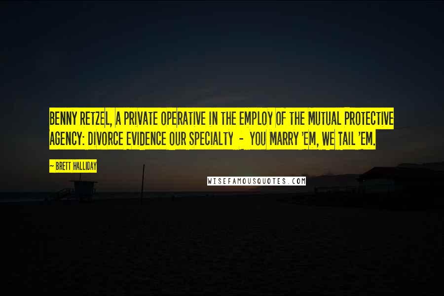 Brett Halliday Quotes: Benny Retzel, a private operative in the employ of the Mutual Protective Agency: Divorce Evidence Our Specialty - You Marry 'Em, We Tail 'Em.