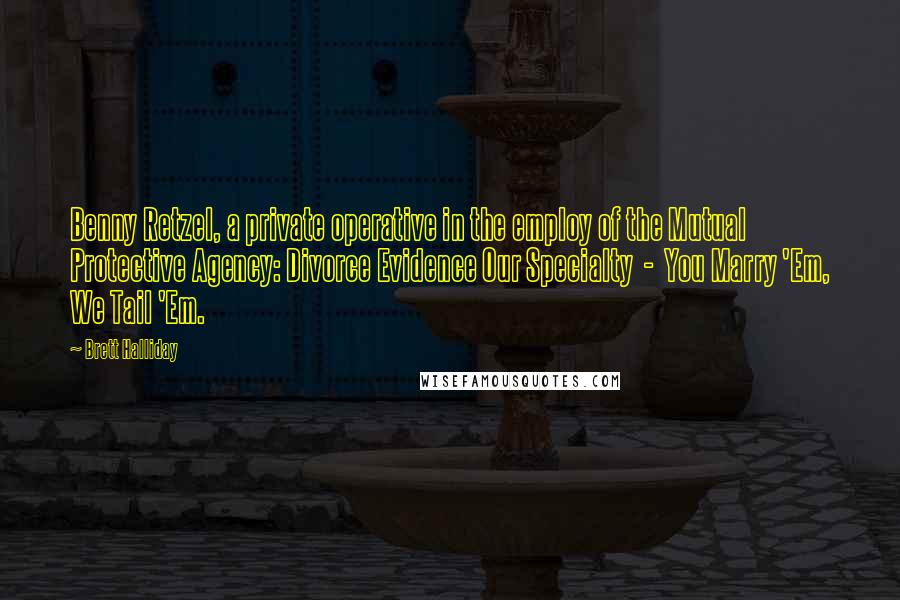 Brett Halliday Quotes: Benny Retzel, a private operative in the employ of the Mutual Protective Agency: Divorce Evidence Our Specialty - You Marry 'Em, We Tail 'Em.