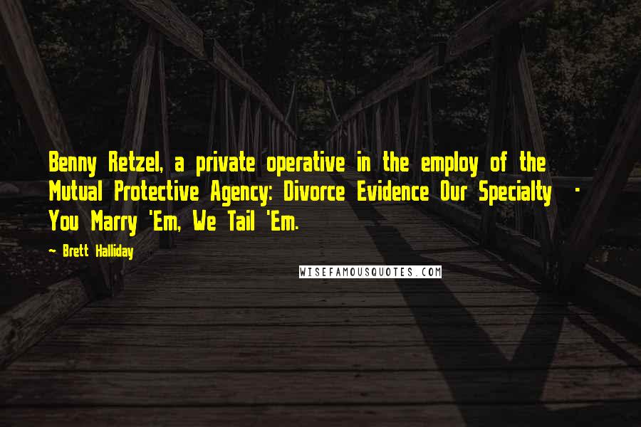 Brett Halliday Quotes: Benny Retzel, a private operative in the employ of the Mutual Protective Agency: Divorce Evidence Our Specialty - You Marry 'Em, We Tail 'Em.