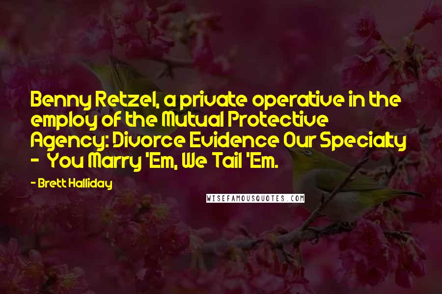 Brett Halliday Quotes: Benny Retzel, a private operative in the employ of the Mutual Protective Agency: Divorce Evidence Our Specialty - You Marry 'Em, We Tail 'Em.