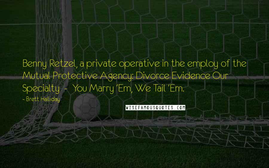 Brett Halliday Quotes: Benny Retzel, a private operative in the employ of the Mutual Protective Agency: Divorce Evidence Our Specialty - You Marry 'Em, We Tail 'Em.