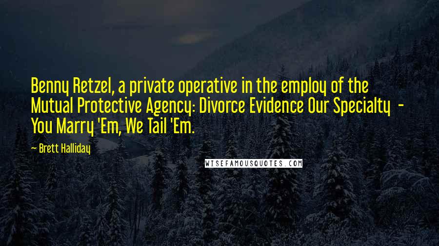 Brett Halliday Quotes: Benny Retzel, a private operative in the employ of the Mutual Protective Agency: Divorce Evidence Our Specialty - You Marry 'Em, We Tail 'Em.