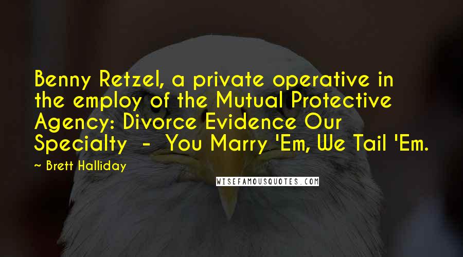 Brett Halliday Quotes: Benny Retzel, a private operative in the employ of the Mutual Protective Agency: Divorce Evidence Our Specialty - You Marry 'Em, We Tail 'Em.