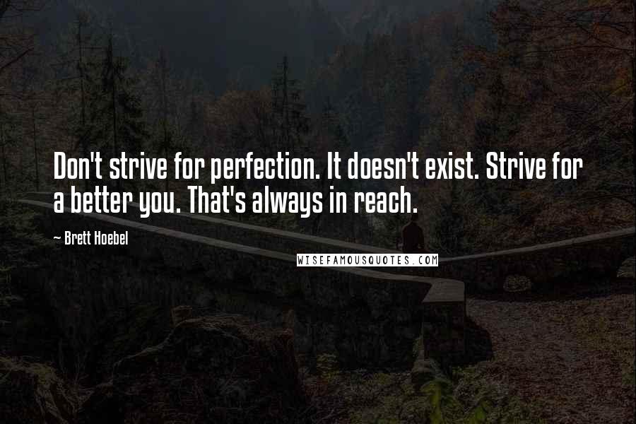 Brett Hoebel Quotes: Don't strive for perfection. It doesn't exist. Strive for a better you. That's always in reach.