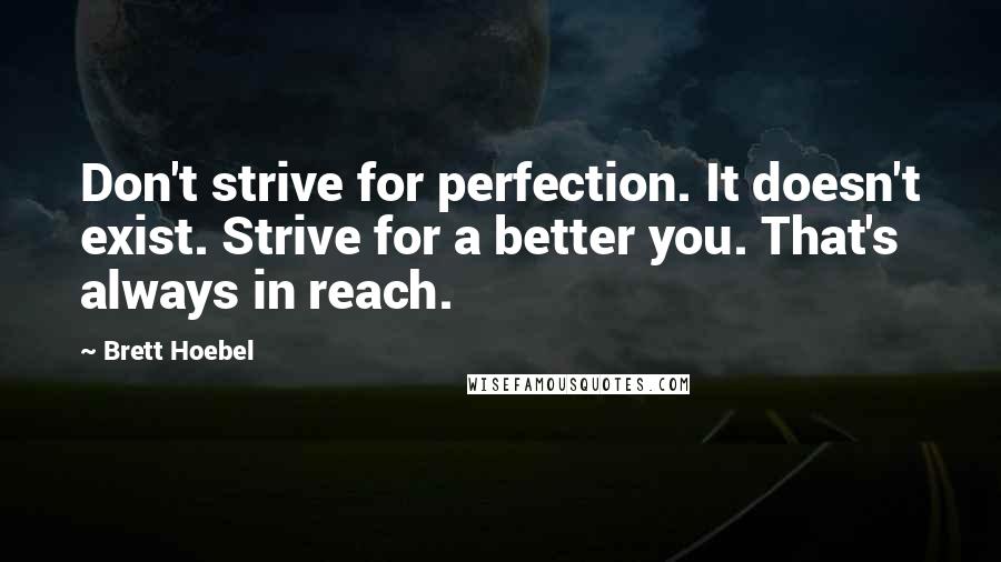 Brett Hoebel Quotes: Don't strive for perfection. It doesn't exist. Strive for a better you. That's always in reach.