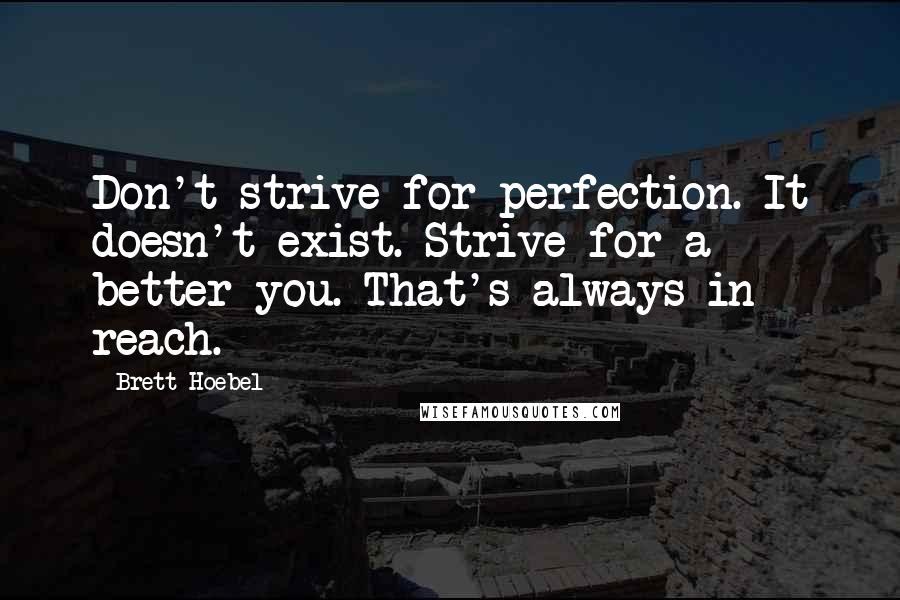 Brett Hoebel Quotes: Don't strive for perfection. It doesn't exist. Strive for a better you. That's always in reach.