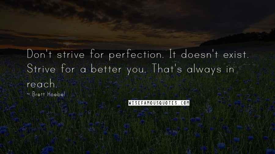 Brett Hoebel Quotes: Don't strive for perfection. It doesn't exist. Strive for a better you. That's always in reach.