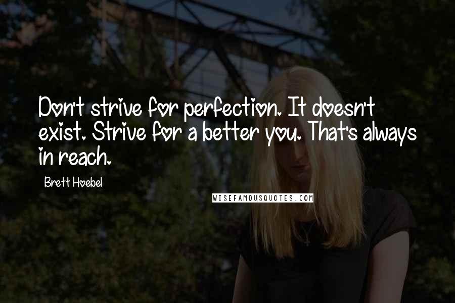 Brett Hoebel Quotes: Don't strive for perfection. It doesn't exist. Strive for a better you. That's always in reach.