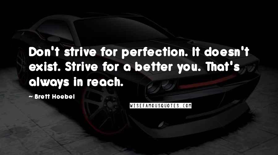 Brett Hoebel Quotes: Don't strive for perfection. It doesn't exist. Strive for a better you. That's always in reach.