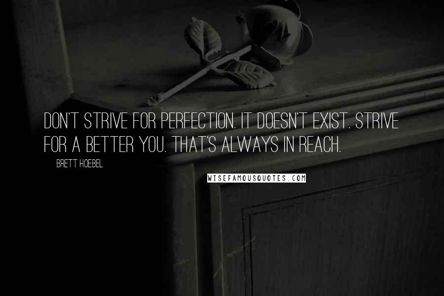 Brett Hoebel Quotes: Don't strive for perfection. It doesn't exist. Strive for a better you. That's always in reach.