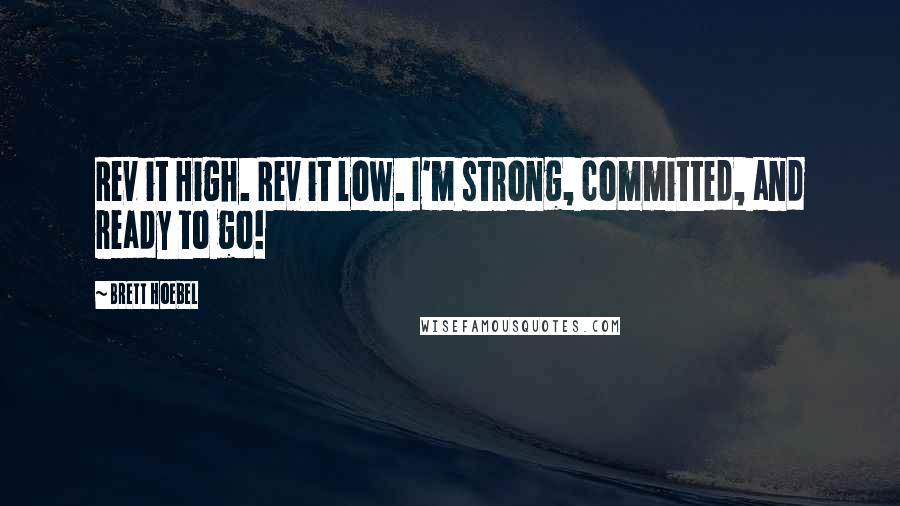 Brett Hoebel Quotes: Rev it High. Rev it low. I'm strong, committed, and ready to go!