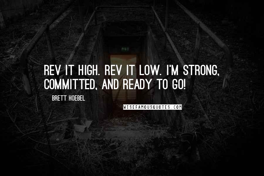 Brett Hoebel Quotes: Rev it High. Rev it low. I'm strong, committed, and ready to go!