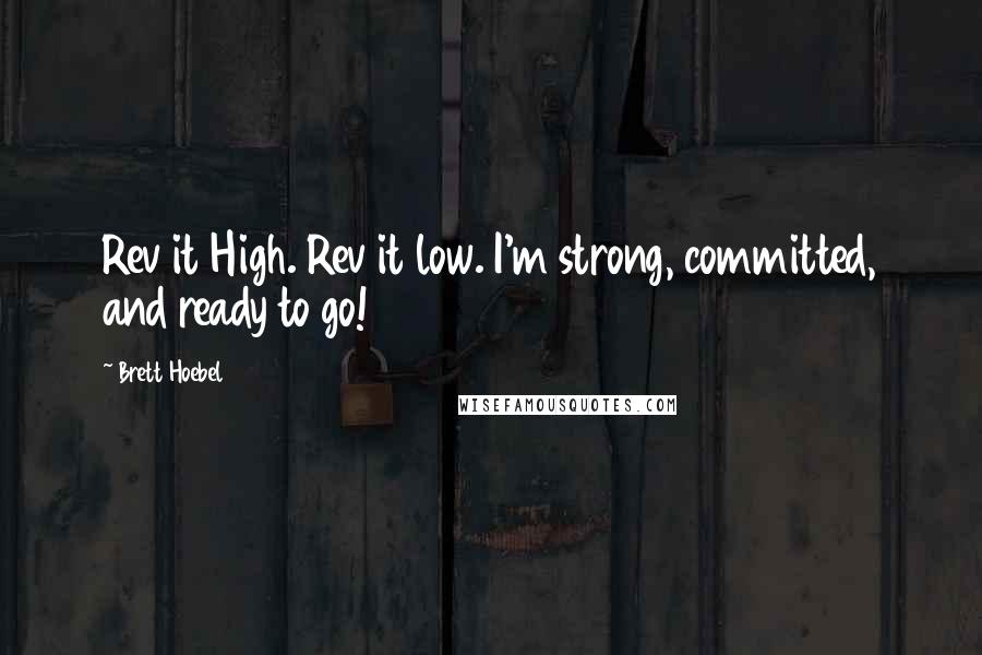 Brett Hoebel Quotes: Rev it High. Rev it low. I'm strong, committed, and ready to go!