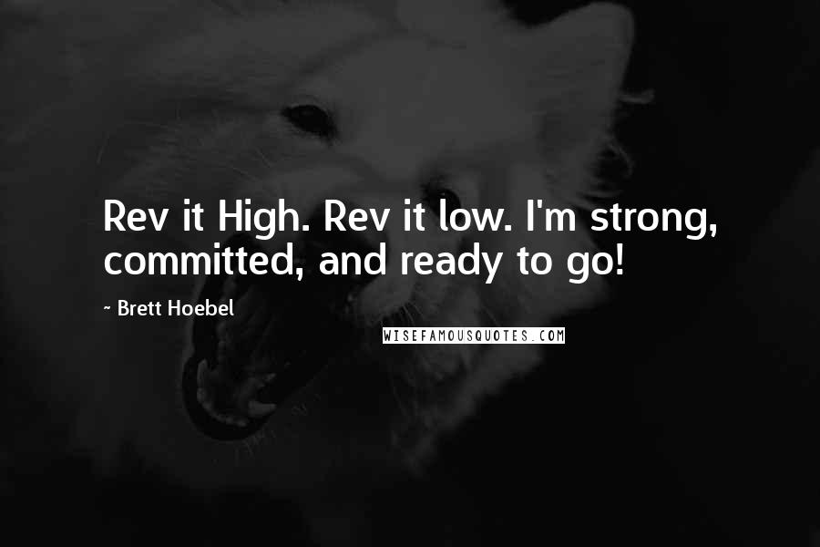 Brett Hoebel Quotes: Rev it High. Rev it low. I'm strong, committed, and ready to go!