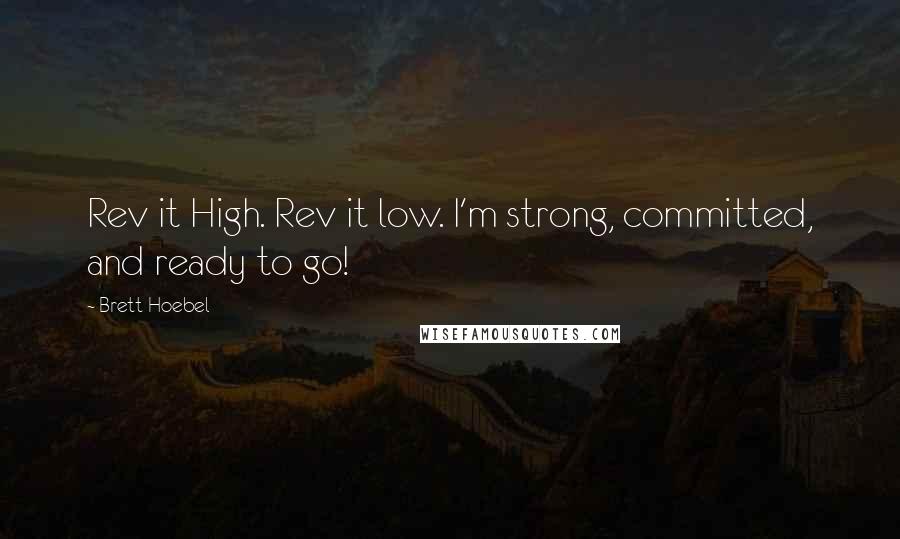 Brett Hoebel Quotes: Rev it High. Rev it low. I'm strong, committed, and ready to go!