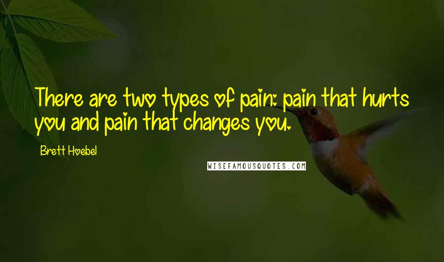 Brett Hoebel Quotes: There are two types of pain: pain that hurts you and pain that changes you.