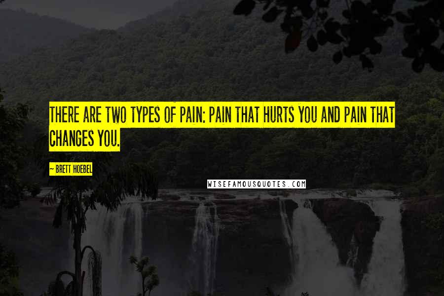 Brett Hoebel Quotes: There are two types of pain: pain that hurts you and pain that changes you.