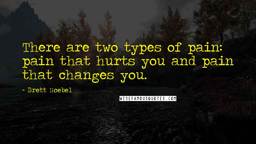 Brett Hoebel Quotes: There are two types of pain: pain that hurts you and pain that changes you.