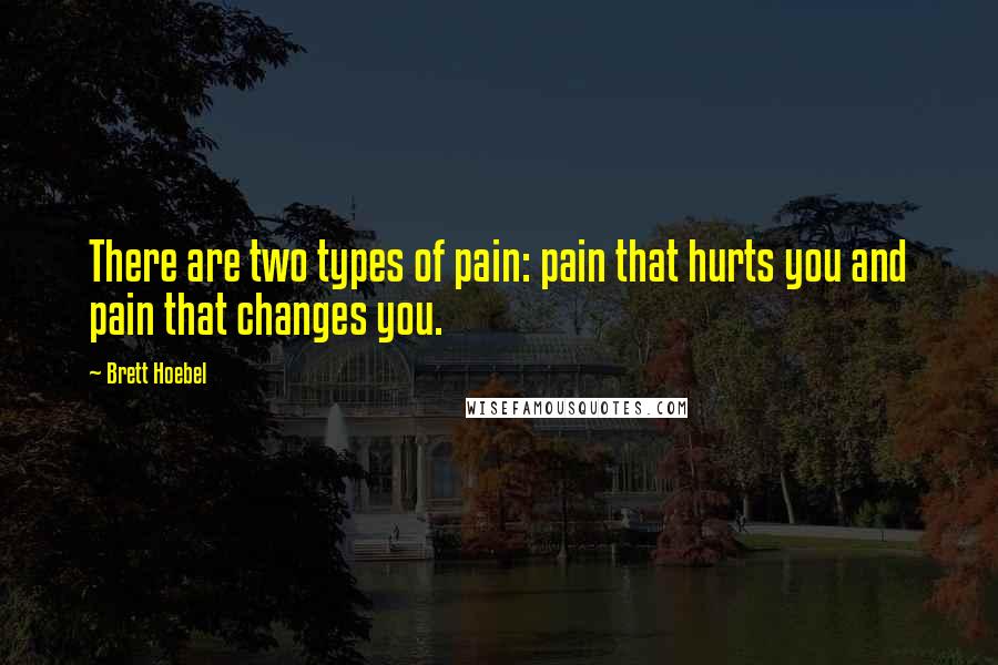 Brett Hoebel Quotes: There are two types of pain: pain that hurts you and pain that changes you.