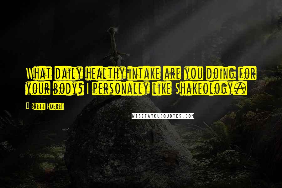 Brett Hoebel Quotes: What daily healthy intake are you doing for your body? I personally like Shakeology.