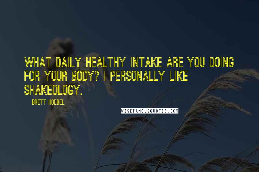 Brett Hoebel Quotes: What daily healthy intake are you doing for your body? I personally like Shakeology.