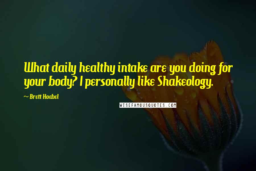 Brett Hoebel Quotes: What daily healthy intake are you doing for your body? I personally like Shakeology.