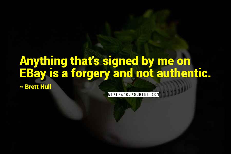 Brett Hull Quotes: Anything that's signed by me on EBay is a forgery and not authentic.