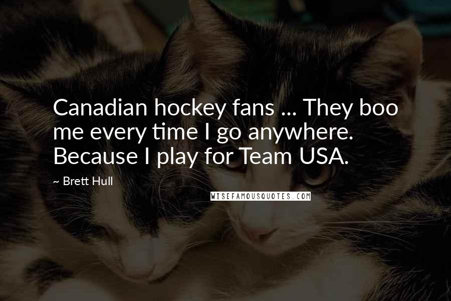 Brett Hull Quotes: Canadian hockey fans ... They boo me every time I go anywhere. Because I play for Team USA.