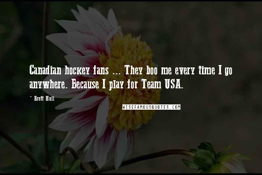 Brett Hull Quotes: Canadian hockey fans ... They boo me every time I go anywhere. Because I play for Team USA.