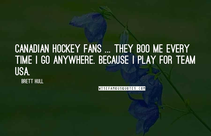 Brett Hull Quotes: Canadian hockey fans ... They boo me every time I go anywhere. Because I play for Team USA.