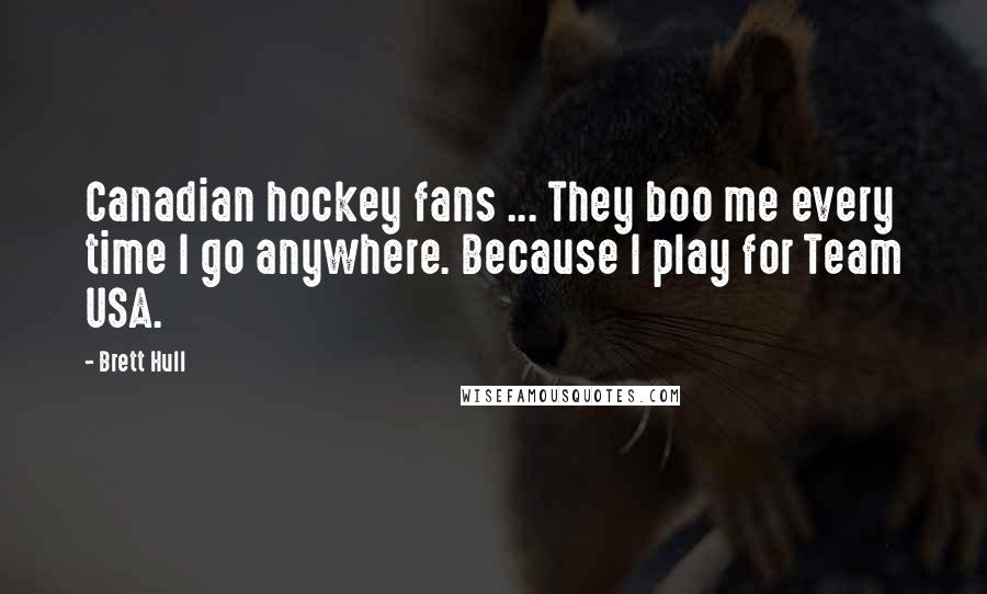 Brett Hull Quotes: Canadian hockey fans ... They boo me every time I go anywhere. Because I play for Team USA.