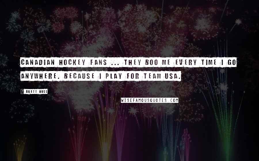 Brett Hull Quotes: Canadian hockey fans ... They boo me every time I go anywhere. Because I play for Team USA.
