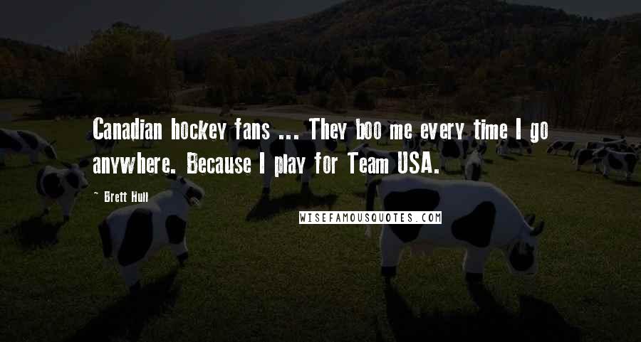 Brett Hull Quotes: Canadian hockey fans ... They boo me every time I go anywhere. Because I play for Team USA.