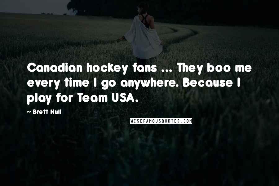 Brett Hull Quotes: Canadian hockey fans ... They boo me every time I go anywhere. Because I play for Team USA.
