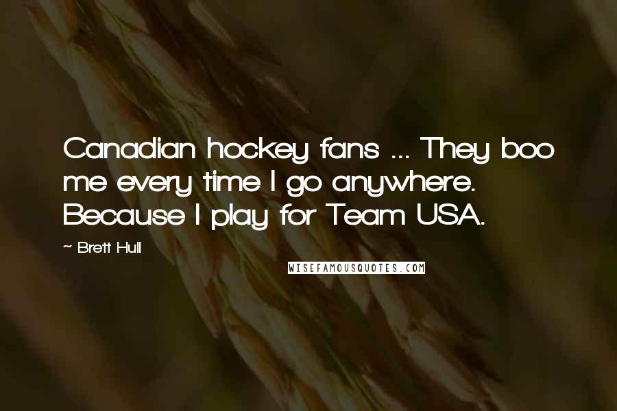 Brett Hull Quotes: Canadian hockey fans ... They boo me every time I go anywhere. Because I play for Team USA.