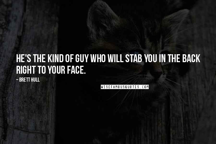 Brett Hull Quotes: He's the kind of guy who will stab you in the back right to your face.