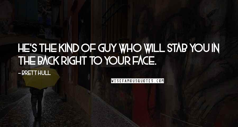 Brett Hull Quotes: He's the kind of guy who will stab you in the back right to your face.