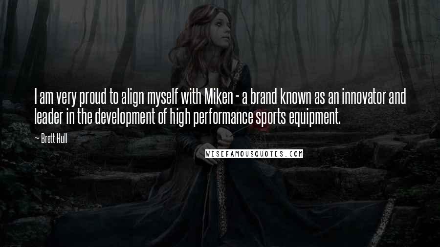 Brett Hull Quotes: I am very proud to align myself with Miken - a brand known as an innovator and leader in the development of high performance sports equipment.