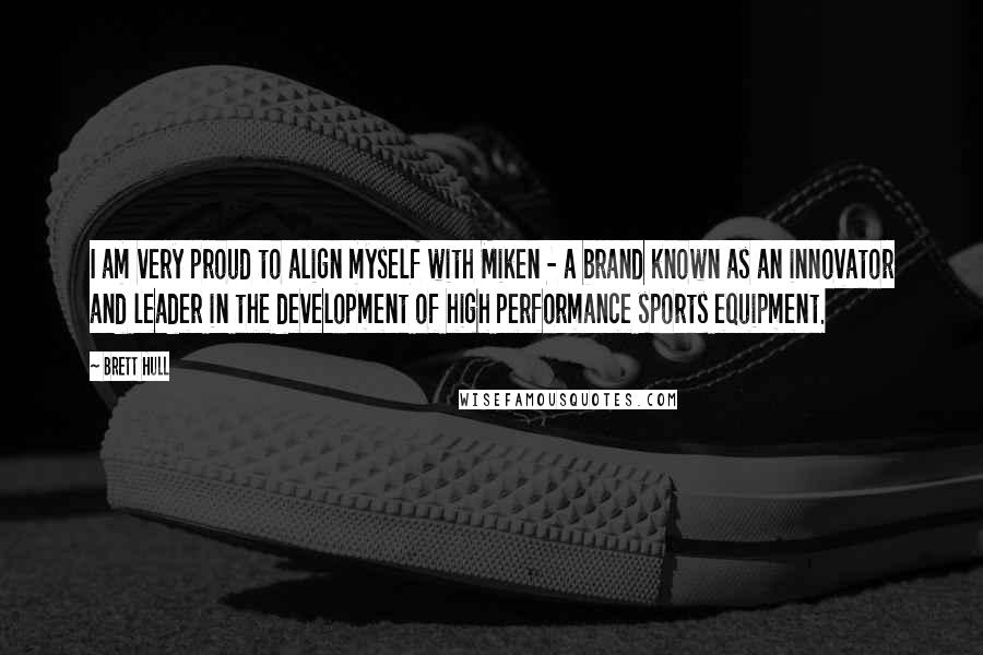 Brett Hull Quotes: I am very proud to align myself with Miken - a brand known as an innovator and leader in the development of high performance sports equipment.