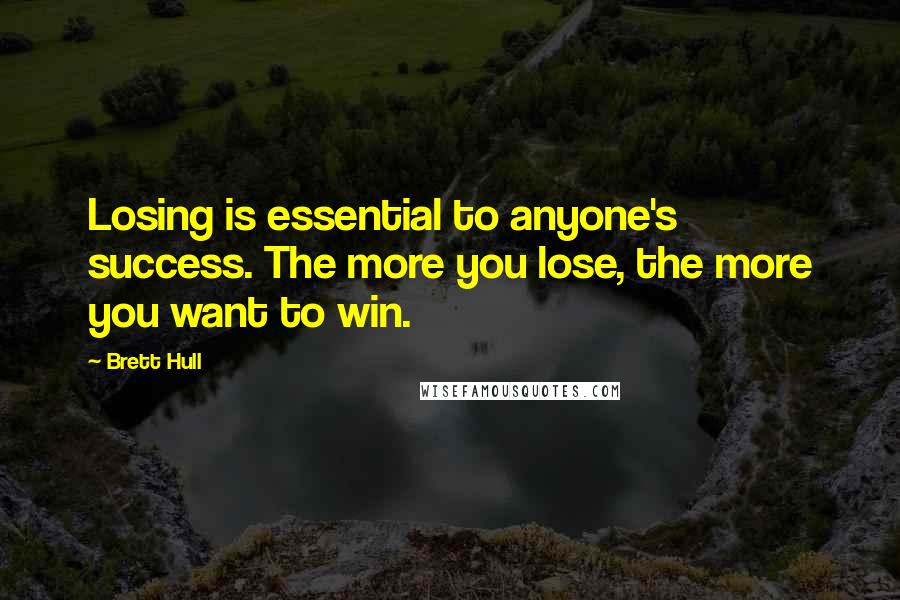 Brett Hull Quotes: Losing is essential to anyone's success. The more you lose, the more you want to win.