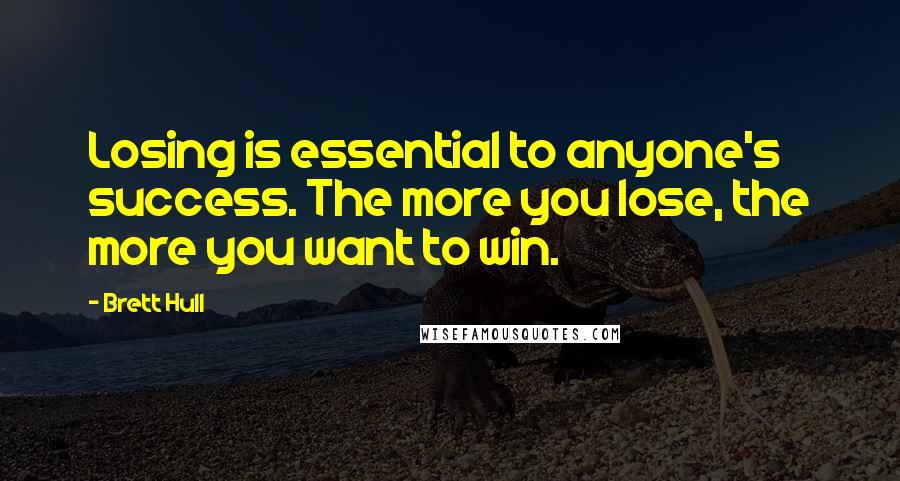 Brett Hull Quotes: Losing is essential to anyone's success. The more you lose, the more you want to win.