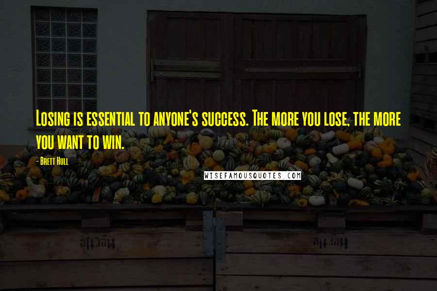 Brett Hull Quotes: Losing is essential to anyone's success. The more you lose, the more you want to win.