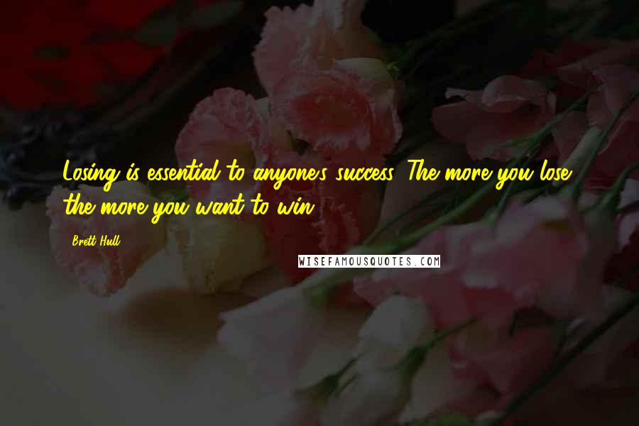 Brett Hull Quotes: Losing is essential to anyone's success. The more you lose, the more you want to win.