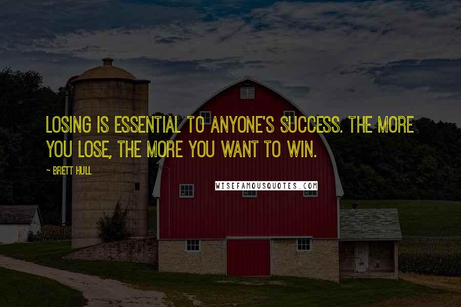 Brett Hull Quotes: Losing is essential to anyone's success. The more you lose, the more you want to win.