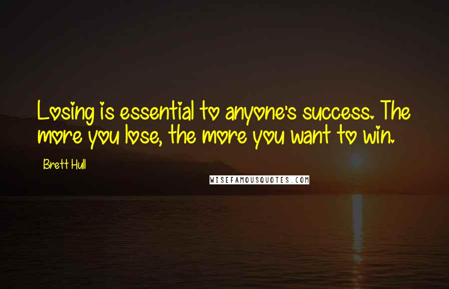 Brett Hull Quotes: Losing is essential to anyone's success. The more you lose, the more you want to win.