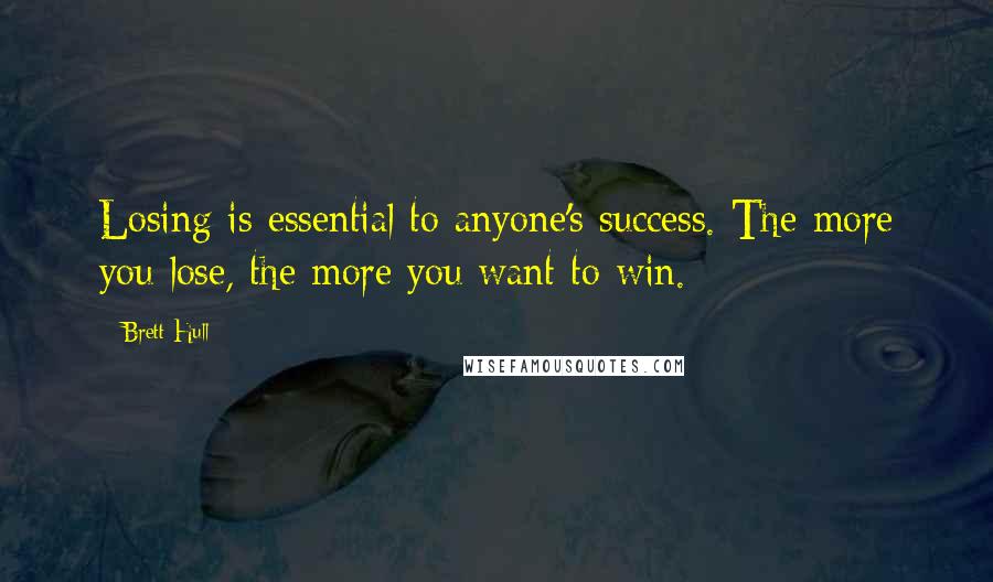 Brett Hull Quotes: Losing is essential to anyone's success. The more you lose, the more you want to win.