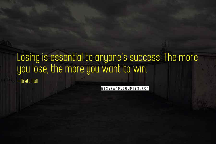 Brett Hull Quotes: Losing is essential to anyone's success. The more you lose, the more you want to win.