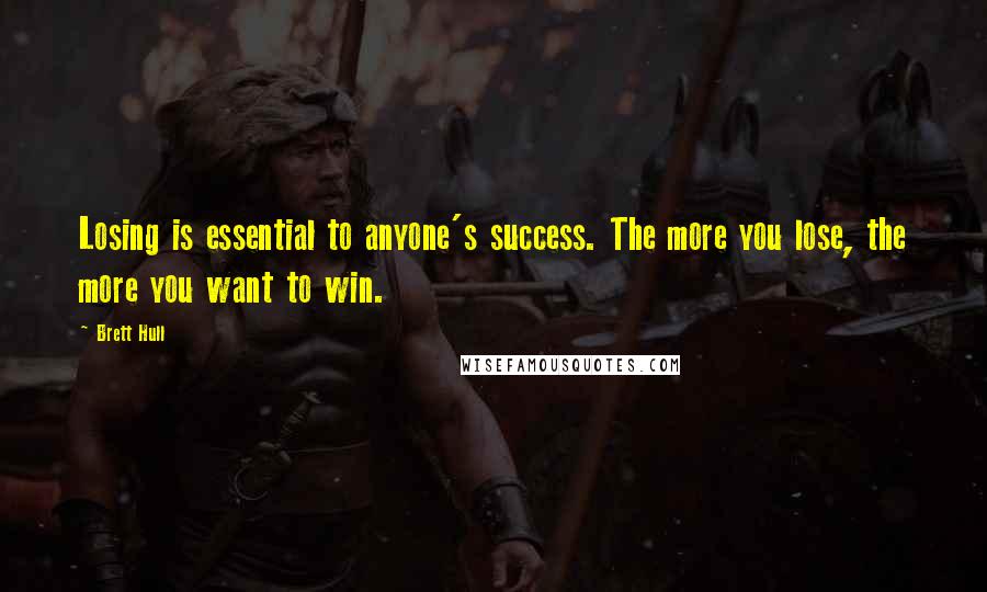 Brett Hull Quotes: Losing is essential to anyone's success. The more you lose, the more you want to win.