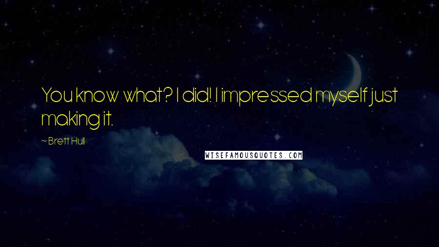 Brett Hull Quotes: You know what? I did! I impressed myself just making it.