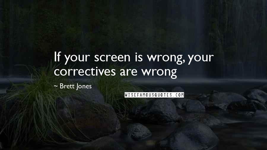 Brett Jones Quotes: If your screen is wrong, your correctives are wrong